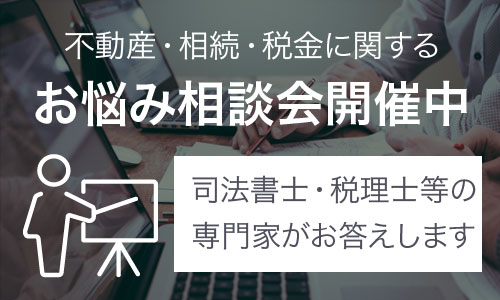 不動産・相続・税金に関するお悩み相談会開催中！（司法書士・税理士等の専門家がお答えします）